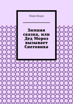 обложка книги Зимняя сказка, или Дед Мороз вызывает Снеговика автора Юлия Лещук