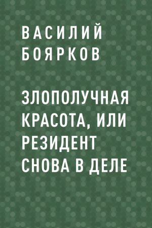 обложка книги Злополучная красота, или Резидент снова в деле автора Василий Боярков