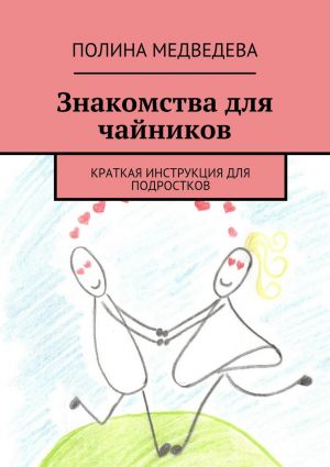 обложка книги Знакомства для чайников. Краткая инструкция для подростков автора Полина Медведева