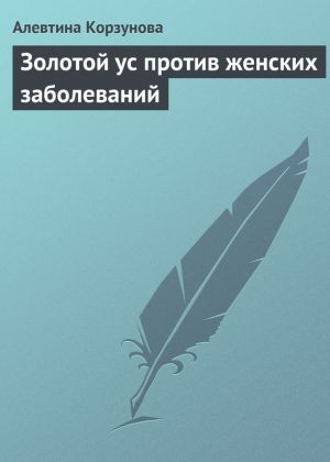 обложка книги Золотой ус против женских заболеваний автора Алевтина Корзунова