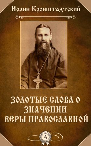 обложка книги Золотые слова о значении веры православной автора Иоанн Кронштадтский
