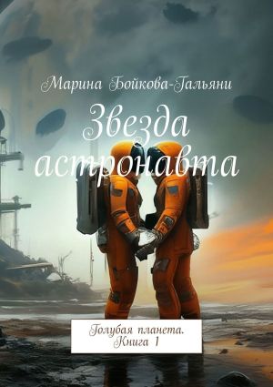 обложка книги Звезда астронавта. Голубая планета. Книга 1 автора Марина Бойкова-Гальяни